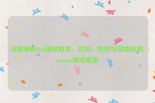 深度解析Jest测试框架，优势、特性与实践应用jasmine测试框架