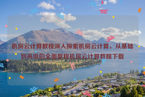 机房云计算教程深入探索机房云计算，从基础到高级的全面教程机房云计算教程下载