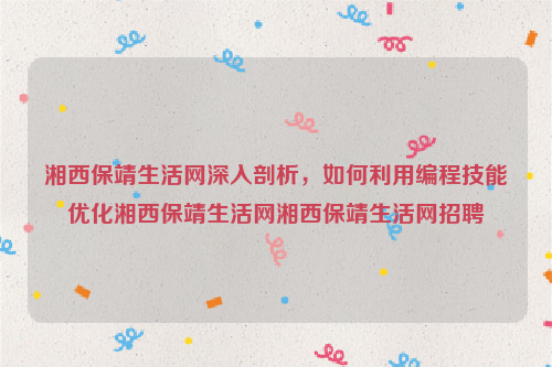 湘西保靖生活网深入剖析，如何利用编程技能优化湘西保靖生活网湘西保靖生活网招聘