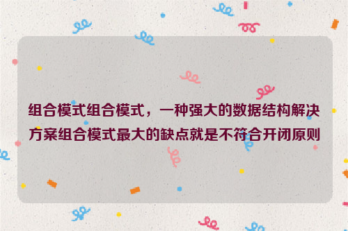 组合模式组合模式，一种强大的数据结构解决方案组合模式最大的缺点就是不符合开闭原则