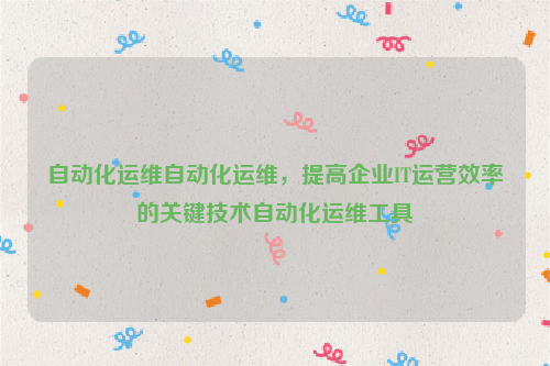 自动化运维自动化运维，提高企业IT运营效率的关键技术自动化运维工具