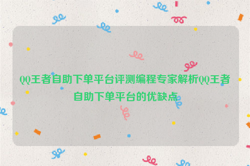QQ王者自助下单平台评测编程专家解析QQ王者自助下单平台的优缺点
