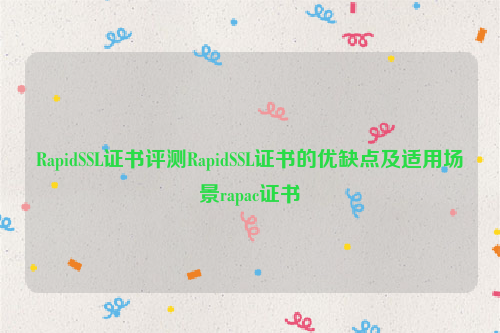 RapidSSL证书评测RapidSSL证书的优缺点及适用场景rapac证书