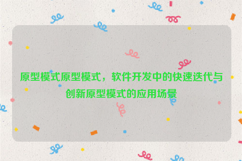 原型模式原型模式，软件开发中的快速迭代与创新原型模式的应用场景