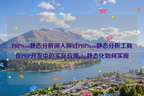PHPStan静态分析深入探讨PHPStan静态分析工具在PHP开发中的实际应用php静态化如何实现