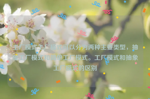 工厂模式工厂模式可以分为两种主要类型，抽象工厂模式和简单工厂模式。工厂模式和抽象工厂模式的区别