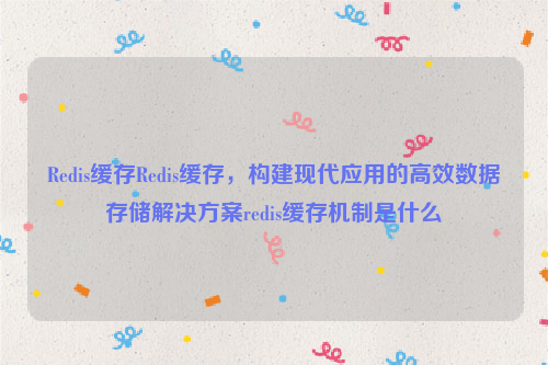 Redis缓存Redis缓存，构建现代应用的高效数据存储解决方案redis缓存机制是什么