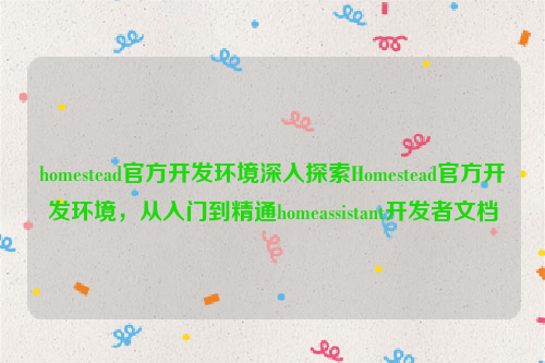 homestead官方开发环境深入探索Homestead官方开发环境，从入门到精通homeassistant开发者文档