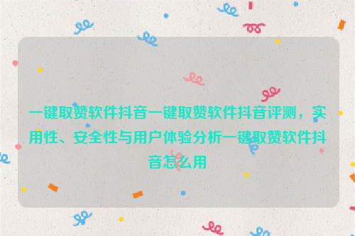 一键取赞软件抖音一键取赞软件抖音评测，实用性、安全性与用户体验分析一键取赞软件抖音怎么用
