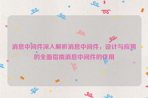 消息中间件深入解析消息中间件，设计与应用的全面指南消息中间件的作用
