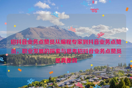 招抖音业务点赞员从编程专家到抖音业务点赞员，职业发展的探索与思考招抖音业务点赞员是真是假