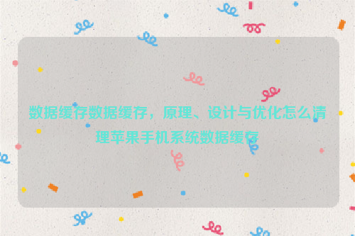 数据缓存数据缓存，原理、设计与优化怎么清理苹果手机系统数据缓存