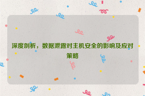 深度剖析，数据泄露对主机安全的影响及应对策略