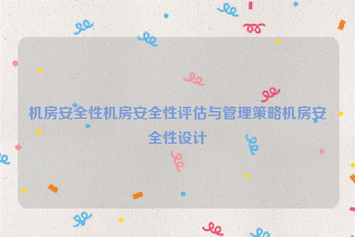 机房安全性机房安全性评估与管理策略机房安全性设计
