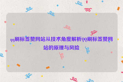 qq刷标签赞网站从技术角度解析QQ刷标签赞网站的原理与风险
