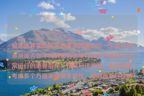 服务器兼容性服务器兼容性是评估一个软件或系统能否在不同的服务器硬件和操作系统上正常运行的重要指标。在编写评测时，我们需要考虑多个方面来确保全面性，服务器兼容性测试