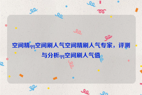 空间精qq空间刷人气空间精刷人气专家，评测与分析qq空间刷人气值