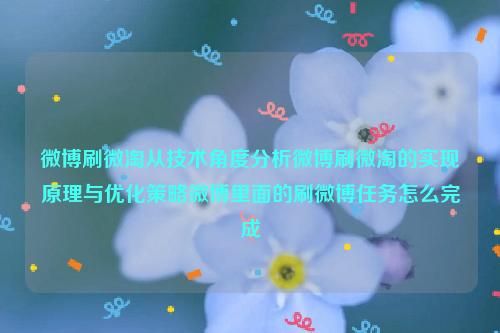 微博刷微淘从技术角度分析微博刷微淘的实现原理与优化策略微博里面的刷微博任务怎么完成