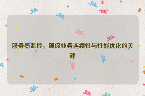 服务器监控，确保业务连续性与性能优化的关键