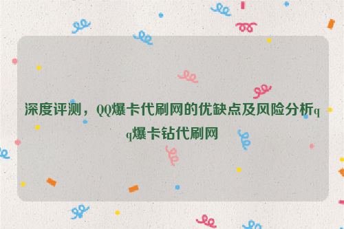 深度评测，QQ爆卡代刷网的优缺点及风险分析qq爆卡钻代刷网