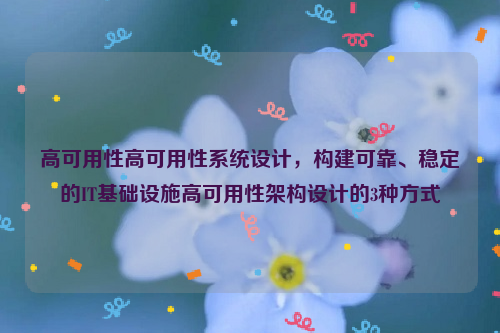 高可用性高可用性系统设计，构建可靠、稳定的IT基础设施高可用性架构设计的3种方式