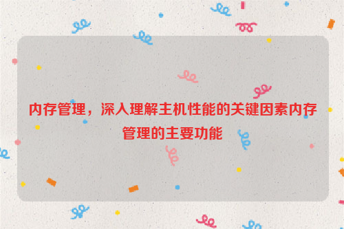 内存管理，深入理解主机性能的关键因素内存管理的主要功能