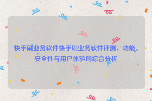 快手刷业务软件快手刷业务软件评测，功能、安全性与用户体验的综合分析