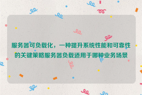 服务器可负载化，一种提升系统性能和可靠性的关键策略服务器负载适用于哪种业务场景