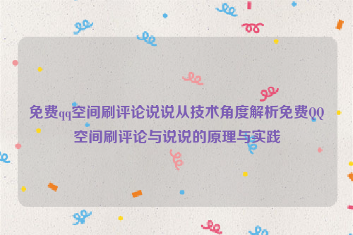 免费qq空间刷评论说说从技术角度解析免费QQ空间刷评论与说说的原理与实践
