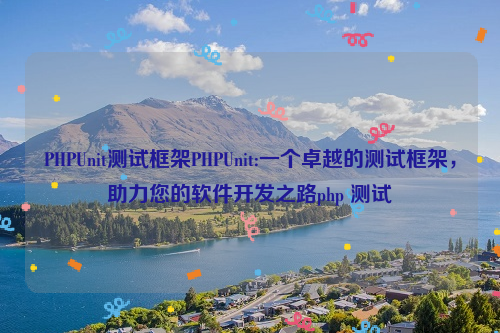 PHPUnit测试框架PHPUnit:一个卓越的测试框架，助力您的软件开发之路php 测试
