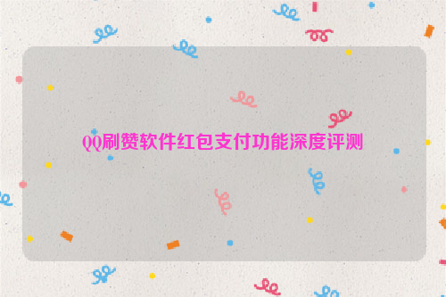 QQ刷赞软件红包支付功能深度评测