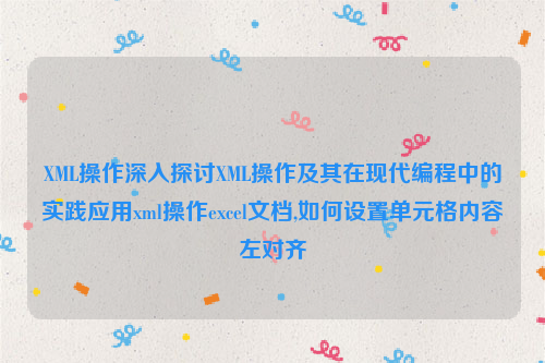 XML操作深入探讨XML操作及其在现代编程中的实践应用xml操作excel文档,如何设置单元格内容左对齐