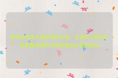 弹性计算深入解析弹性计算，在现代IT架构中的重要性弹性计算和塑性计算的区别