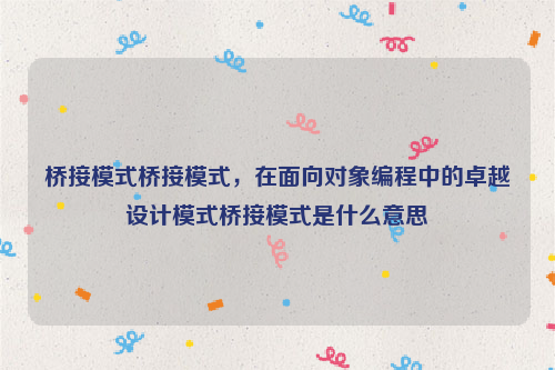 桥接模式桥接模式，在面向对象编程中的卓越设计模式桥接模式是什么意思