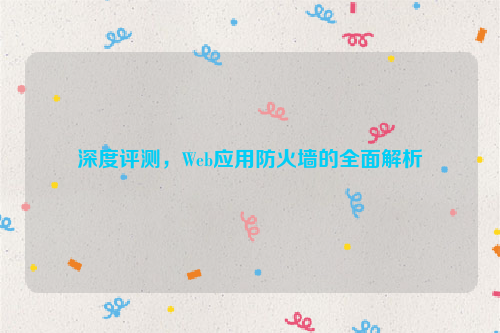 深度评测，Web应用防火墙的全面解析