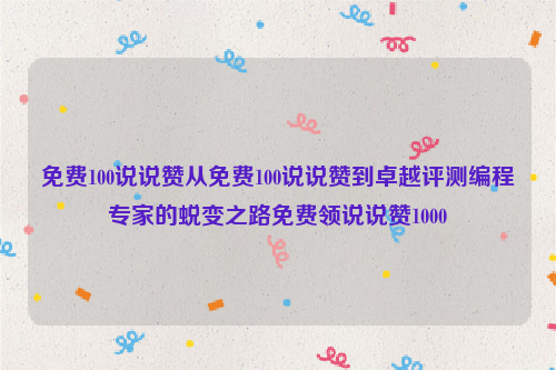 免费100说说赞从免费100说说赞到卓越评测编程专家的蜕变之路免费领说说赞1000