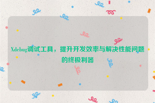 Xdebug调试工具，提升开发效率与解决性能问题的终极利器