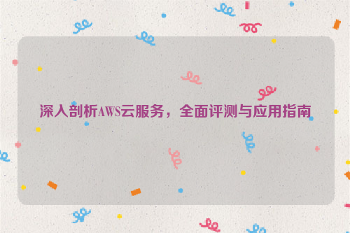 深入剖析AWS云服务，全面评测与应用指南