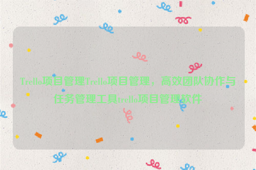 Trello项目管理Trello项目管理，高效团队协作与任务管理工具trello项目管理软件