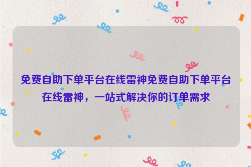 免费自助下单平台在线雷神免费自助下单平台在线雷神，一站式解决你的订单需求