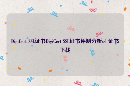 DigiCert SSL证书DigiCert SSL证书评测分析ssl 证书下载