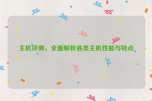 主机评测，全面解析各类主机性能与特点