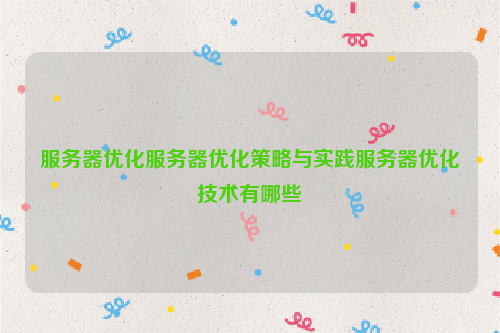 服务器优化服务器优化策略与实践服务器优化技术有哪些