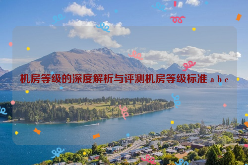 机房等级的深度解析与评测机房等级标准 a b c