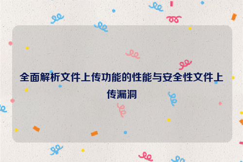全面解析文件上传功能的性能与安全性文件上传漏洞