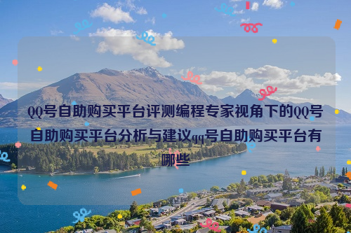 QQ号自助购买平台评测编程专家视角下的QQ号自助购买平台分析与建议qq号自助购买平台有哪些