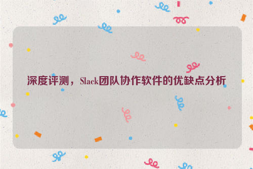 深度评测，Slack团队协作软件的优缺点分析