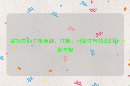 数据中心主机评测，性能、可靠性与效率的综合考察