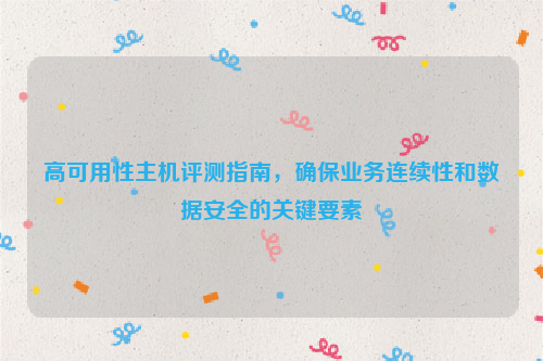 高可用性主机评测指南，确保业务连续性和数据安全的关键要素