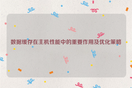 数据缓存在主机性能中的重要作用及优化策略